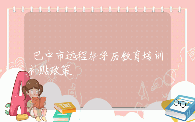 巴中市远程非学历教育培训补贴政策