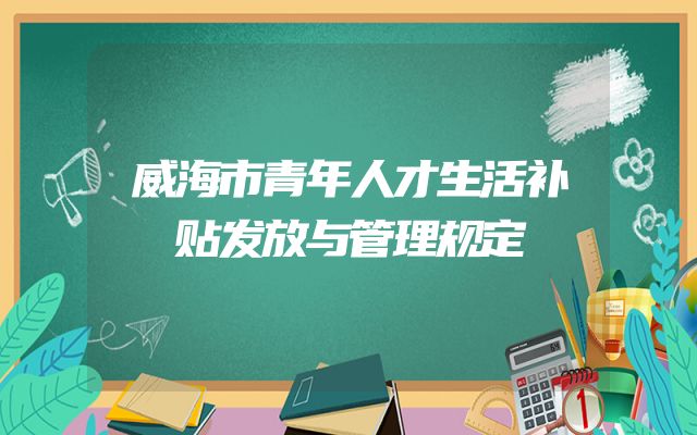 威海市青年人才生活补贴发放与管理规定
