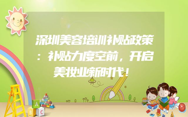 深圳美容培训补贴政策：补贴力度空前，开启美妆业新时代！