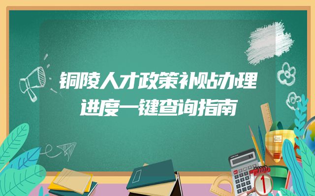 铜陵人才政策补贴办理进度一键查询指南