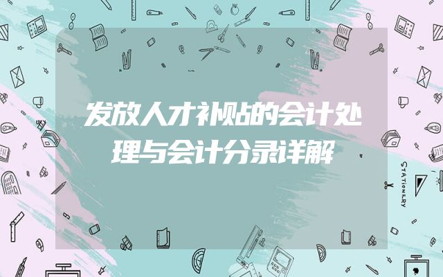 发放人才补贴的会计处理与会计分录详解