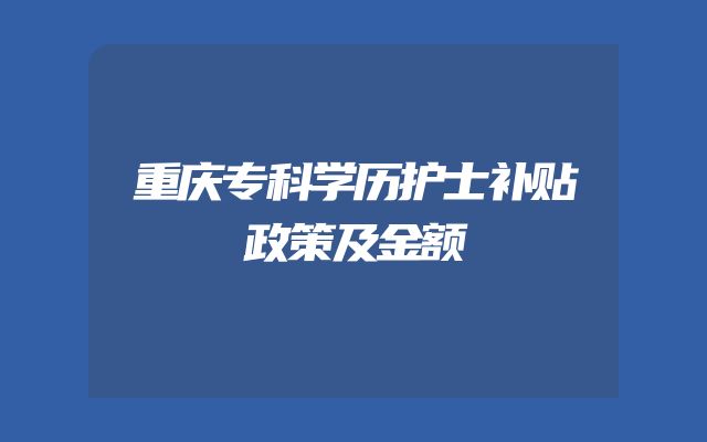 重庆专科学历护士补贴政策及金额
