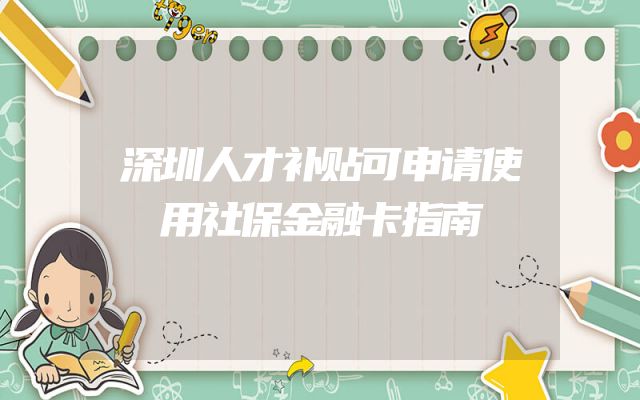 深圳人才补贴可申请使用社保金融卡指南
