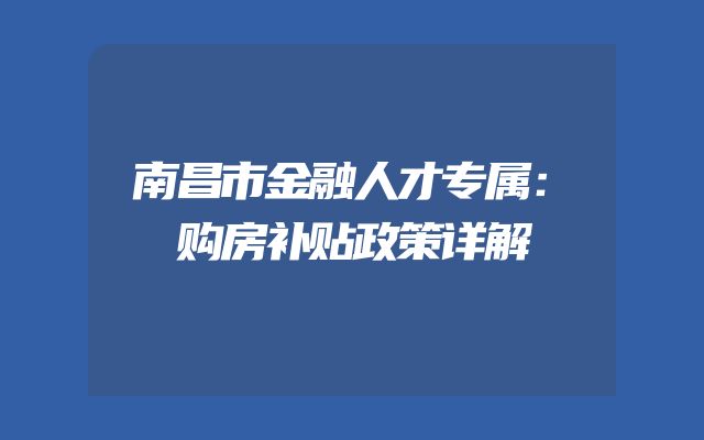 南昌市金融人才专属：购房补贴政策详解