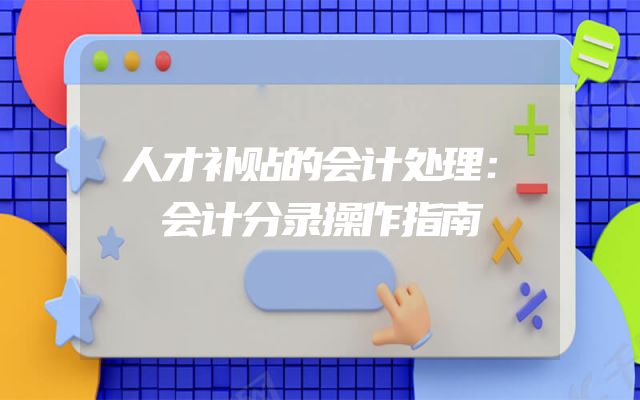 人才补贴的会计处理：会计分录操作指南