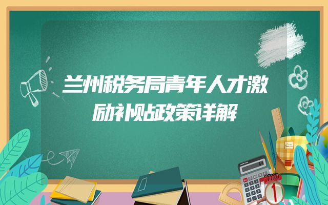 兰州税务局青年人才激励补贴政策详解
