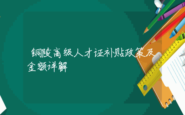 铜陵高级人才证补贴政策及金额详解