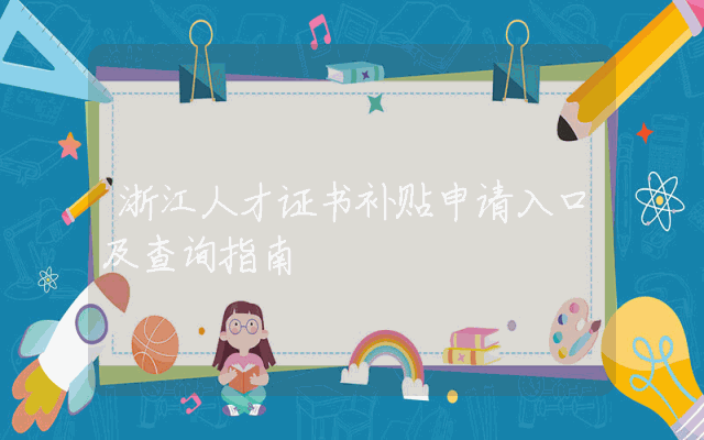 浙江人才证书补贴申请入口及查询指南