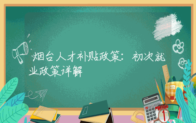 烟台人才补贴政策：初次就业政策详解
