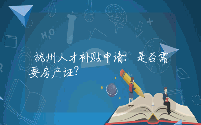 杭州人才补贴申请：是否需要房产证？