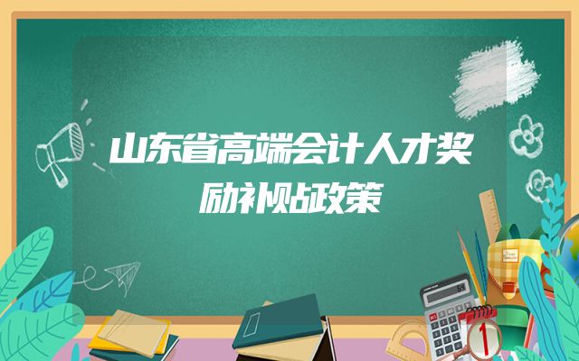 山东省高端会计人才奖励补贴政策