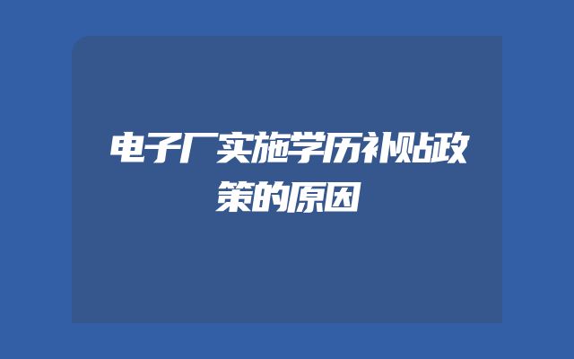 电子厂实施学历补贴政策的原因