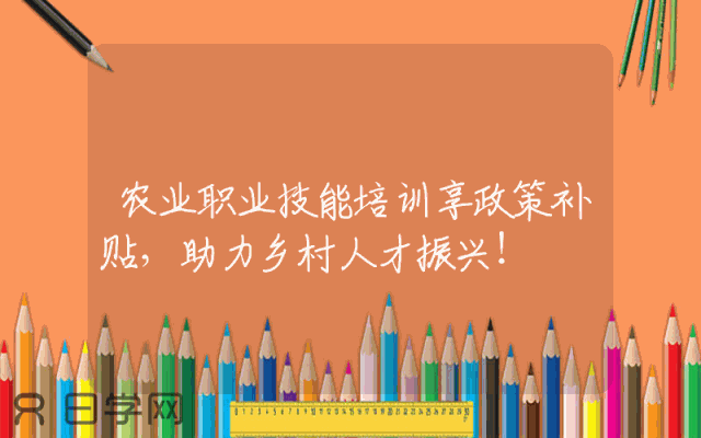 农业职业技能培训享政策补贴，助力乡村人才振兴！