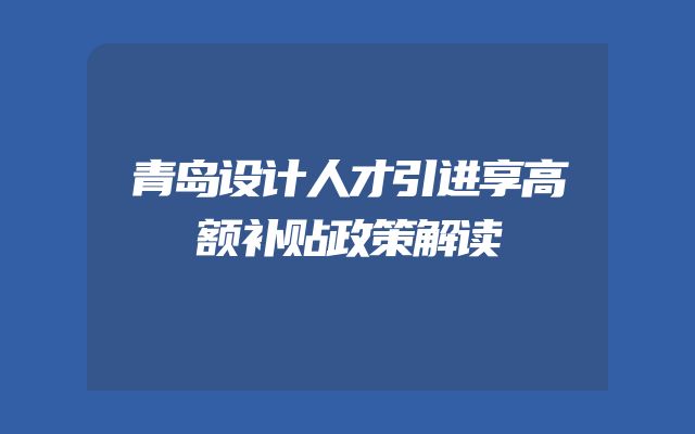青岛设计人才引进享高额补贴政策解读