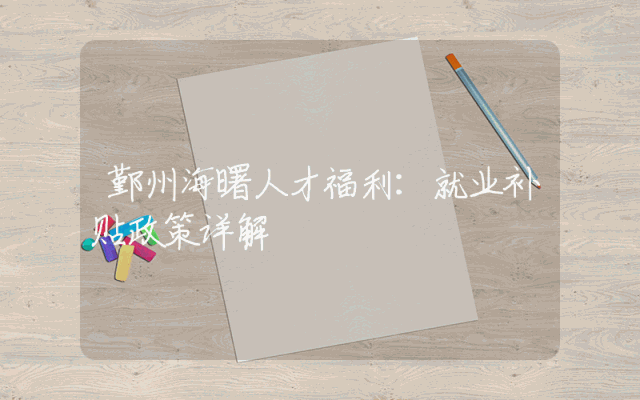 鄞州海曙人才福利：就业补贴政策详解