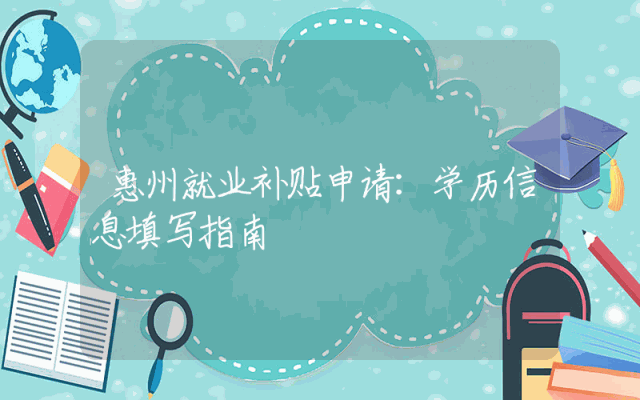 惠州就业补贴申请：学历信息填写指南