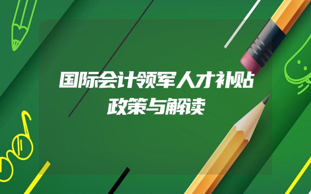 国际会计领军人才补贴政策与解读