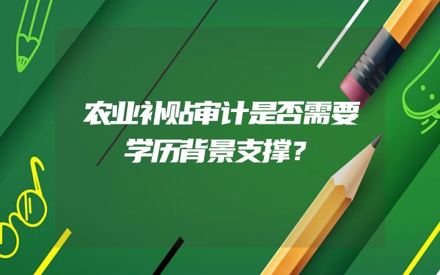 农业补贴审计是否需要学历背景支撑？