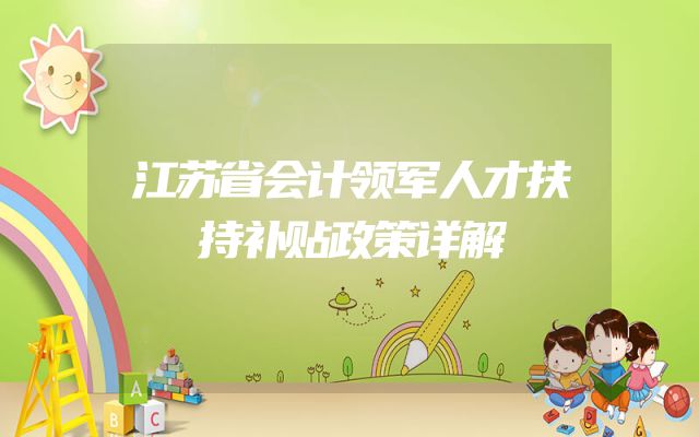 江苏省会计领军人才扶持补贴政策详解
