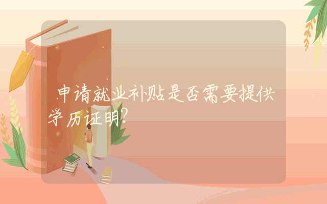 申请就业补贴是否需要提供学历证明？