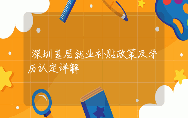 深圳基层就业补贴政策及学历认定详解