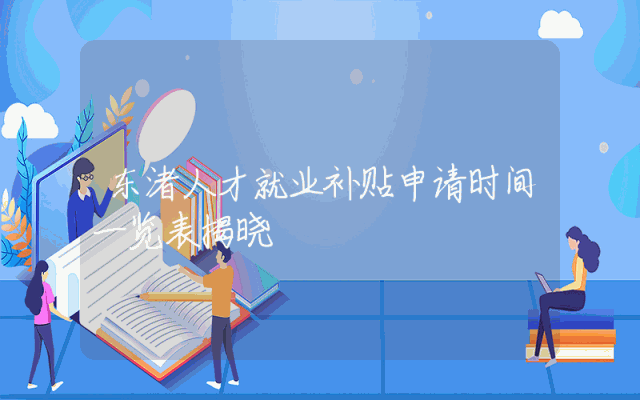东渚人才就业补贴申请时间一览表揭晓