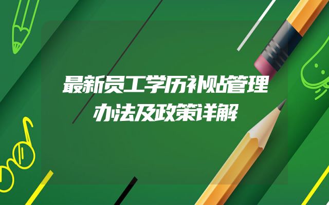 最新员工学历补贴管理办法及政策详解