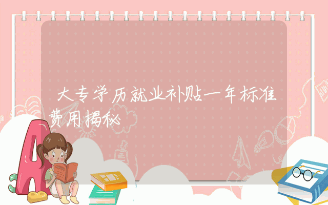 大专学历就业补贴一年标准费用揭秘