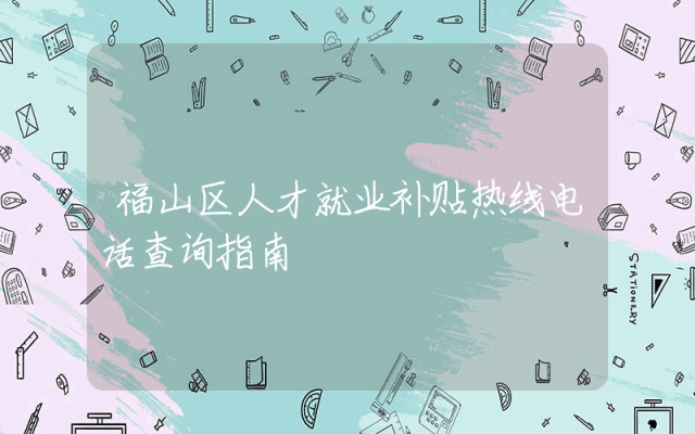 福山区人才就业补贴热线电话查询指南