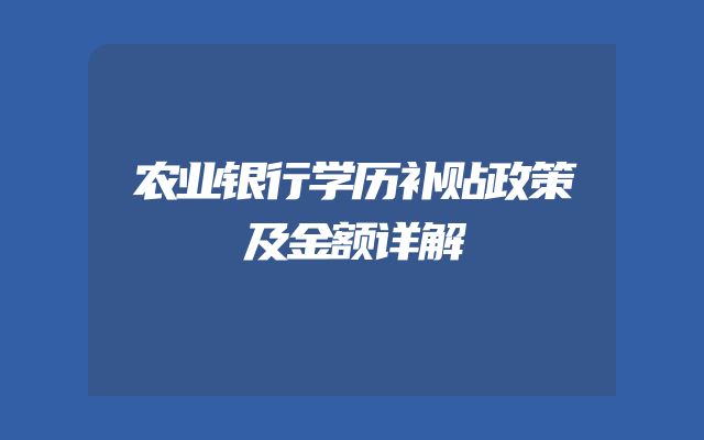 农业银行学历补贴政策及金额详解