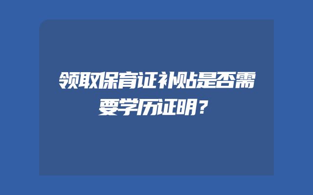 领取保育证补贴是否需要学历证明？