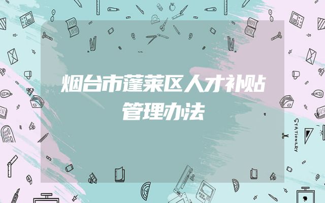 烟台市蓬莱区人才补贴管理办法