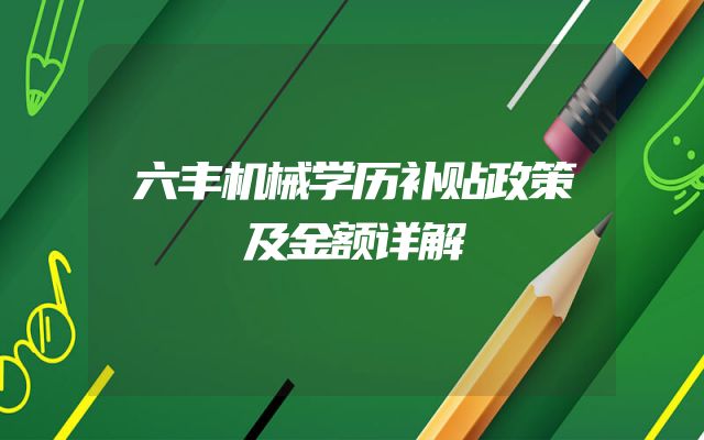 六丰机械学历补贴政策及金额详解