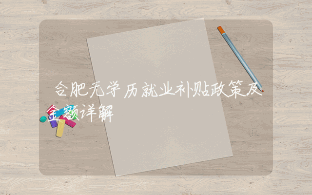 合肥无学历就业补贴政策及金额详解
