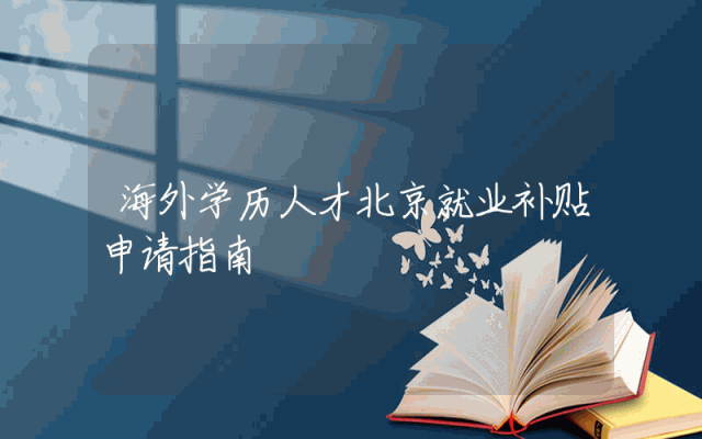 海外学历人才北京就业补贴申请指南