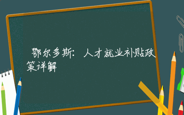 鄂尔多斯：人才就业补贴政策详解
