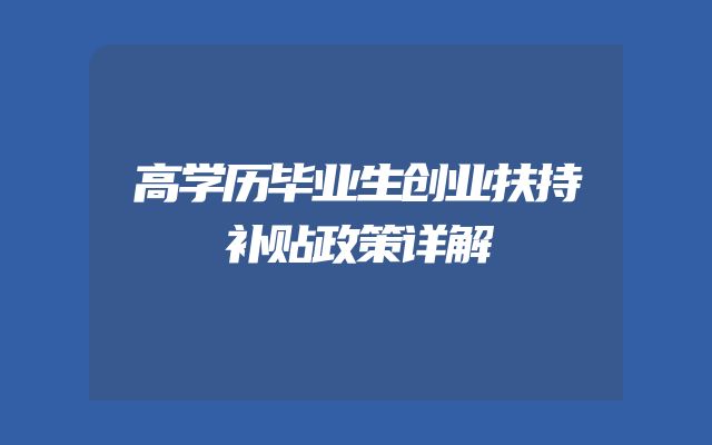 高学历毕业生创业扶持补贴政策详解