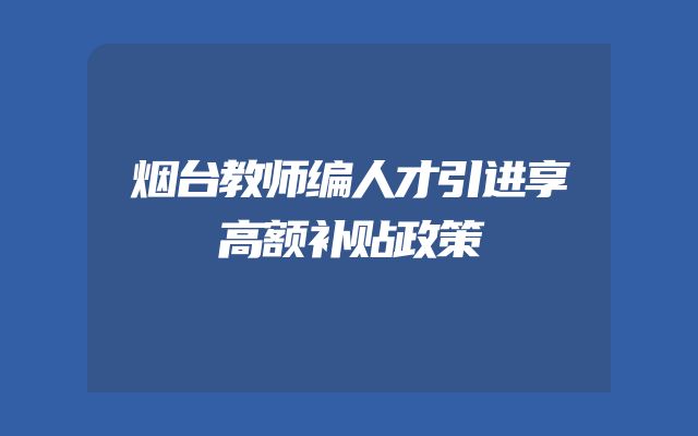 烟台教师编人才引进享高额补贴政策