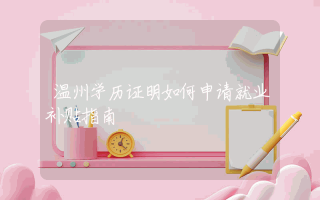 温州学历证明如何申请就业补贴指南