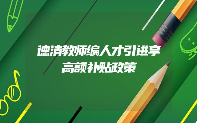 德清教师编人才引进享高额补贴政策