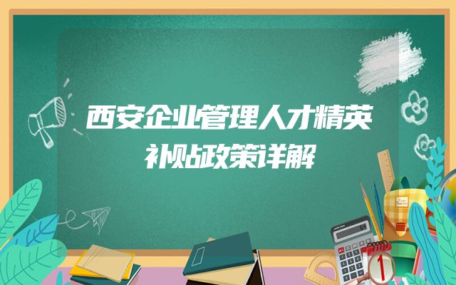 西安企业管理人才精英补贴政策详解