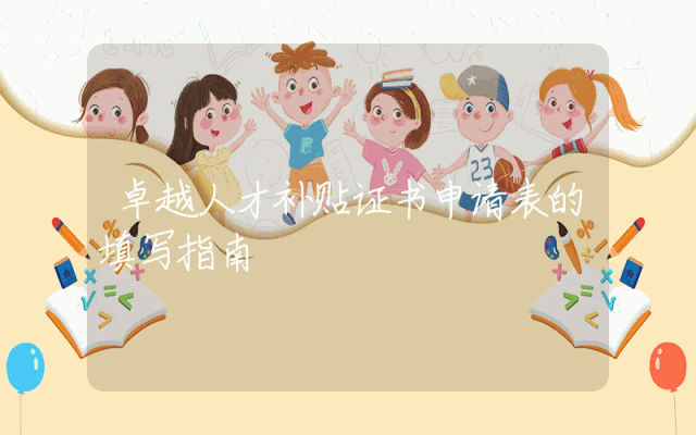 卓越人才补贴证书申请表的填写指南