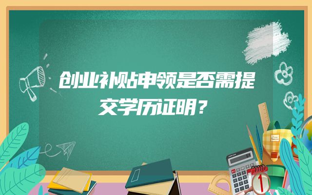 创业补贴申领是否需提交学历证明？