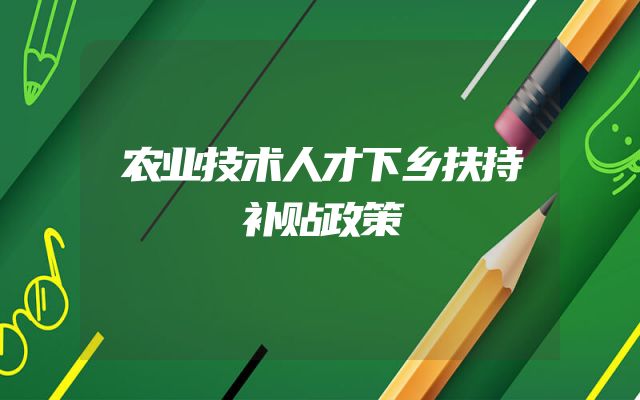 农业技术人才下乡扶持补贴政策
