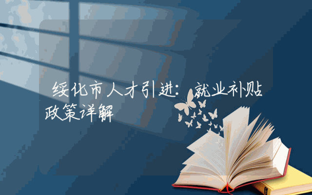 绥化市人才引进：就业补贴政策详解