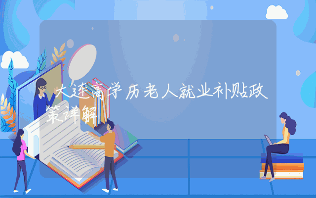 大连高学历老人就业补贴政策详解