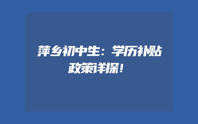 萍乡初中生：学历补贴政策详探！