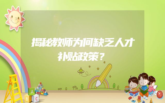 揭秘教师为何缺乏人才补贴政策？