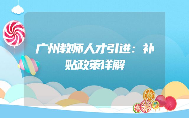 广州教师人才引进：补贴政策详解