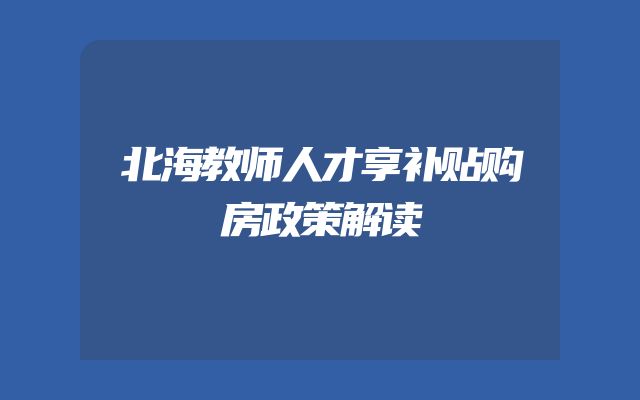 北海教师人才享补贴购房政策解读